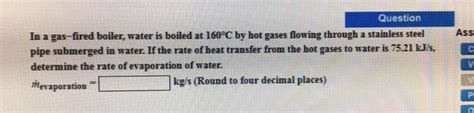 Solved Question In A Gas Fired Boiler Water Is Boiled At Chegg