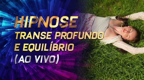 Hipnose Transe Profundo E Equil Brio Ao Vivo Youtube