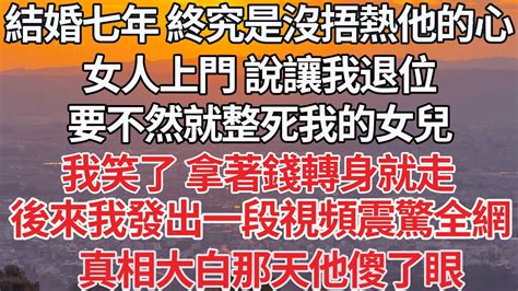 【完结】結婚七年 他終究還是沒捂熱他的心，女人上門 說讓我退位，要不然就整死我的女兒，我笑了 拿著錢轉身就走，後來我發出一段視頻震驚全網，真相大白那天他傻了眼【爽文】【爱情】【豪门