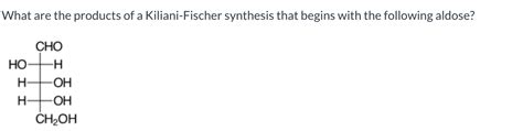 Solved What Are The Products Of A Kiliani Fischer Synthesis