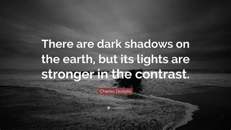 Charles Dickens Quote: “There are dark shadows on the earth, but its ...