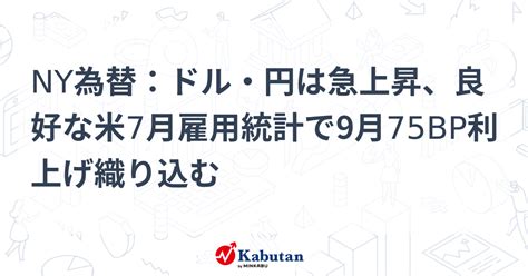 Ny為替：ドル・円は急上昇、良好な米7月雇用統計で9月75bp利上げ織り込む 通貨 株探ニュース