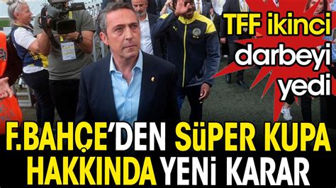 Fenerbahçe den Süper Kupa hakkında yeni karar TFF ikinci darbeyi yedi