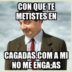 Meme Mr Bean Con Que Te Metistes En Cagadas A Mi No Me Enga As