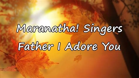 Maranatha Singers Father I Adore You [with Lyrics] Youtube Music