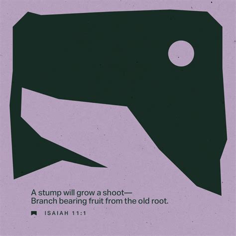 Isaiah 11:1 A shoot will come up from the stump of Jesse; from his roots a Branch will bear ...