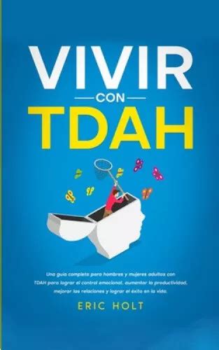 Vivir Con Tdah Una Gu A Completa Para Hombres Y Mujeres Adultos Con