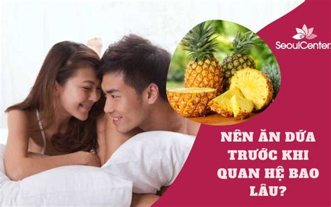 Ăn Thơm Trước Khi Quan Hệ Bao Lâu Những điều Bạn Cần Phải Biết