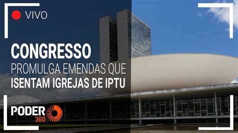 Ao Vivo Congresso Promulga Emenda Que Isenta Templos De Pagar Iptu