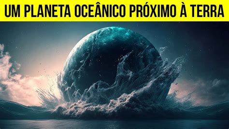 Cientistas Descobriram Um Planeta Oce Nico Pr Ximo Terra Youtube