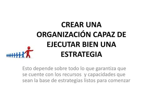 Crear Una Organizacion Capaz De Ejecutar Biien Una Estrategia PPT