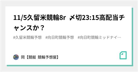 11 5久留米競輪8r 〆切23 15高配当チャンスか？｜🌊岡🌊【🔥競艇 競輪予想屋🔥】