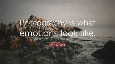 Jon Luvelli Quote “photography Is What Emotions Look Like ”