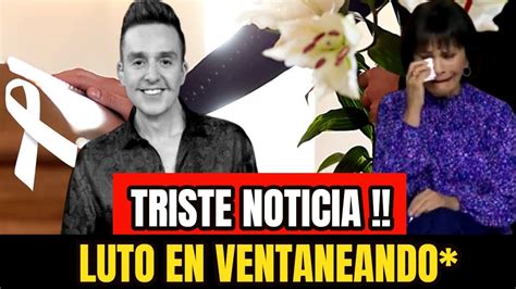 🔴triste Noticia Hace Unas Horas Se Nos Fue Conductor De Ventaneando Lamentable Noticia Hoy