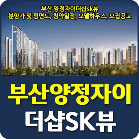 부산 양정자이더샵sk뷰 분양가 및 평면도 청약일정 특별공급 모델하우스 모집공고 안내