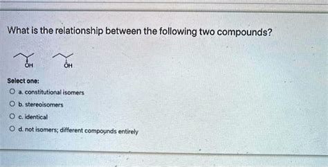 Solved What Is The Relationship Between The Following Two Compounds Select One Constitutional