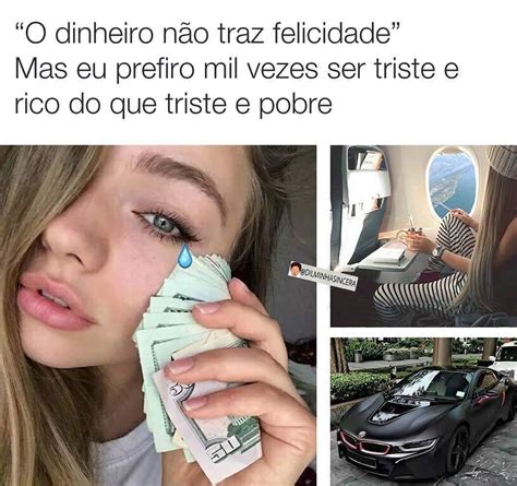 O dinheiro não traz felicidade Mas eu prefiro mil vezes ser triste e