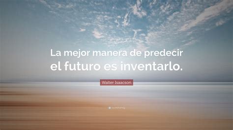 Walter Isaacson Quote La Mejor Manera De Predecir El Futuro Es