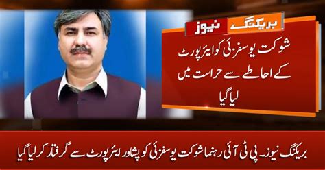 Breaking News Pti Leader Shaukat Yousafzai Arrested From Peshawar Airport