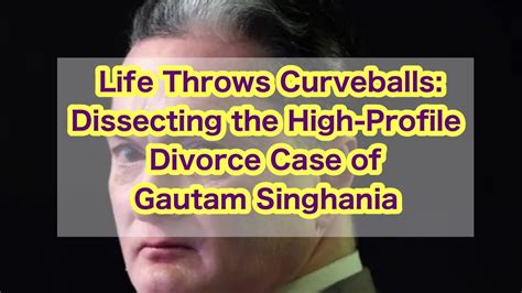 Life Throws Curveballs Dissecting The High Profile Divorce Case Of