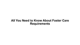 All You Need to Know About Foster Care Requirements.pdf