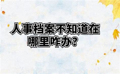 人事档案不知道在哪里咋办？赶快看看以下做法！ 档案查询网