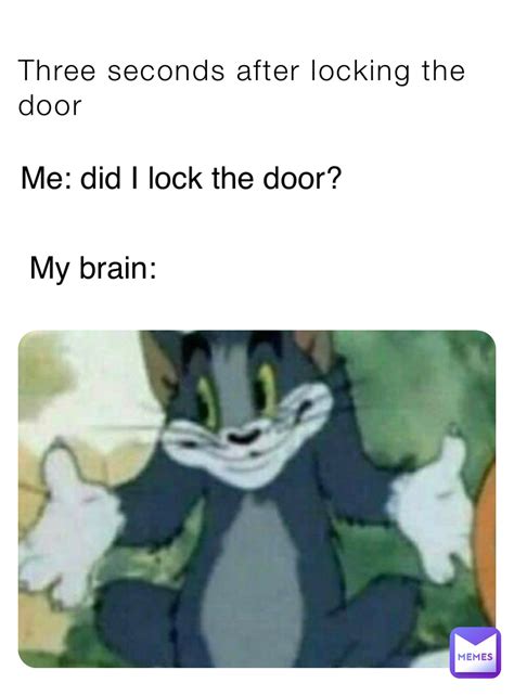 Three Seconds After Locking The Door Me Did I Lock The Door My Brain