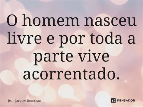 O Homem Nasce Livre Mas Por Toda Parte Encontra-se Acorrentado