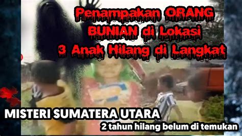 PENAMPAKAN ORANG BUNIAN DI LOKASI 3 ANAK HILANG DI LANGKAT SUMATERA