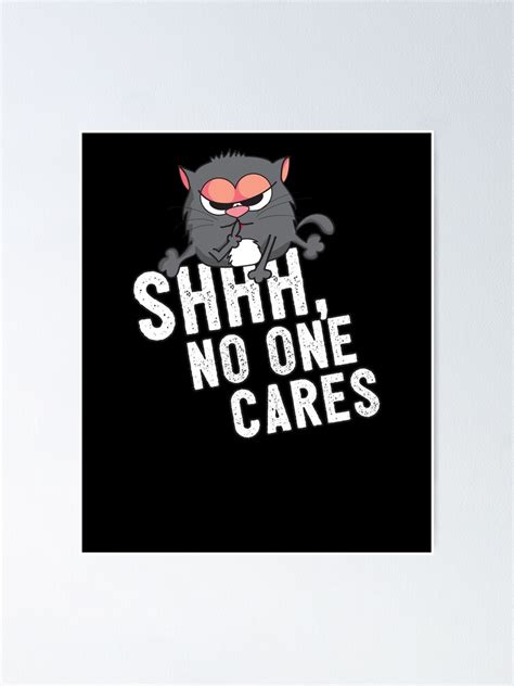 "Shhh, No One Cares - Funny Cute Cat Meme" Poster by PrintPress | Redbubble