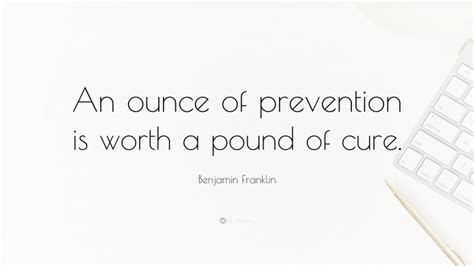 Benjamin Franklin Quote: “An ounce of prevention is worth a pound of cure.”