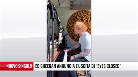 Ed Sheeran Annuncia L Uscita Del Singolo Eyes Closed Video Sky