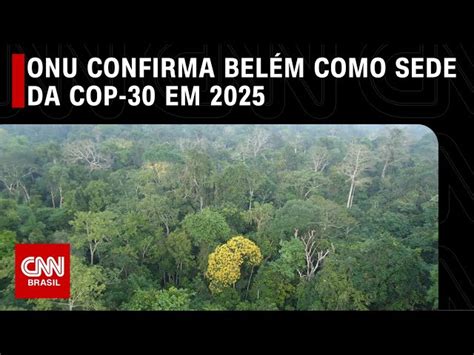 Onu Confirma Bel M Como Sede Da Cop Em Cnn Brasil