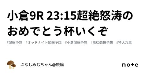 小倉9r 2315㊗️㊗️超絶怒涛のおめでとう杯いくぞ㊗️㊗️｜ぶなしめじちゃん競輪