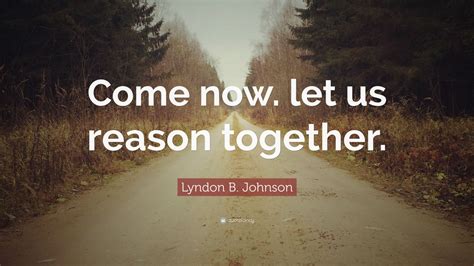 Lyndon B. Johnson Quote: “Come now. let us reason together.” (12 ...