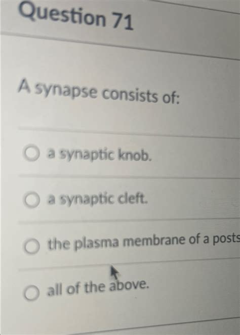 Solved Question 71A synapse consists of:q,a synaptic knob.a | Chegg.com 