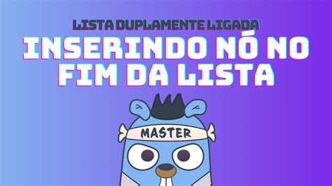 Lista Duplamente Ligada Inserindo nó no fim da lista DSA em GoLang