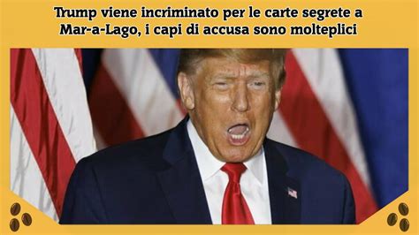 Trump Viene Incriminato Per Le Carte Segrete A Mar A Lago I Capi Di