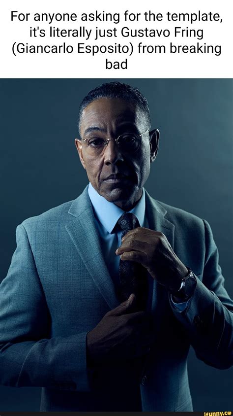 For Anyone Asking For The Template It S Literally Just Gustavo Fring