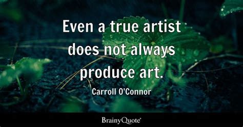 Carroll O'Connor - Even a true artist does not always...