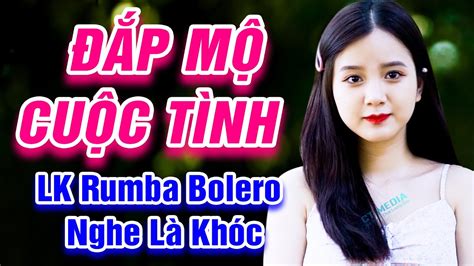 Đắp Mộ Cuộc Tình Xin Em Đừng Khóc Vu Quy LK Rumba Bolero Trữ Tình