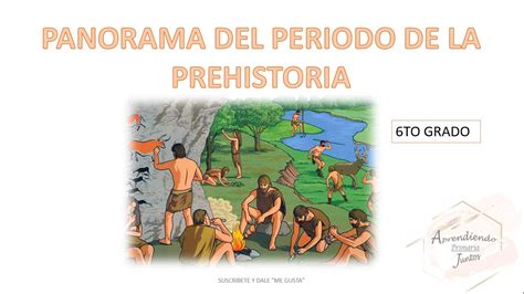 PANORAMA DEL PERIODO DE LA PREHISTORIA 6TO GRADO PRIMARIA CLASES