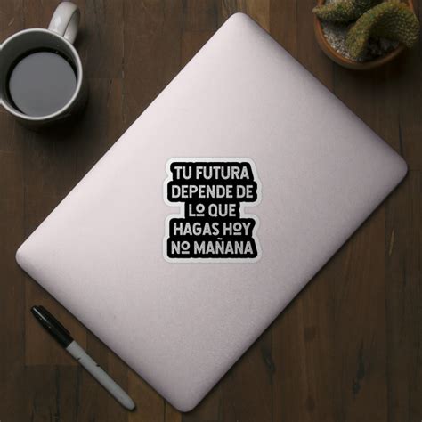 Tu Futura Depende De Lo Que Hagas Hoy No Ma Ana Regalo Sticker