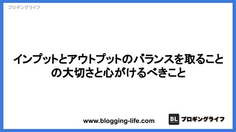 インプットとアウトプットのバランスを取ることの重要性と心がけるべきこと ブロギングライフblog