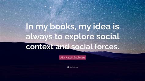 Alix Kates Shulman Quote “in My Books My Idea Is Always To Explore