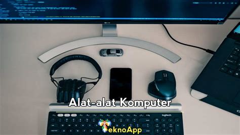 Macam Alat Alat Komputer Lengkap Beserta Fungsinya Teknoapp