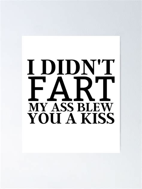 I Didnt Fart My Ass Blew You A Kiss Funny Gag Gifts Poster For Sale