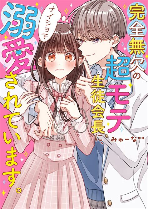 完全無欠の超モテ生徒会長に、ナイショで溺愛されています。 野いちご 無料で読めるケータイ小説・恋愛小説