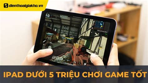 Top 6 Tablet Ipad Dưới 5 Triệu Chơi Game Tốt Nhất Nên Mua Hiện Nay