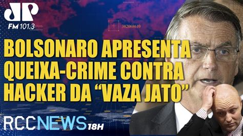 RCC News 18h 28 08 Bolsonaro Apresenta Queixa Crime Contra Hacker Da